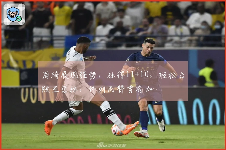 周琦展现强势，独得11+10，轻松击败王哲林，许利民赞赏有加